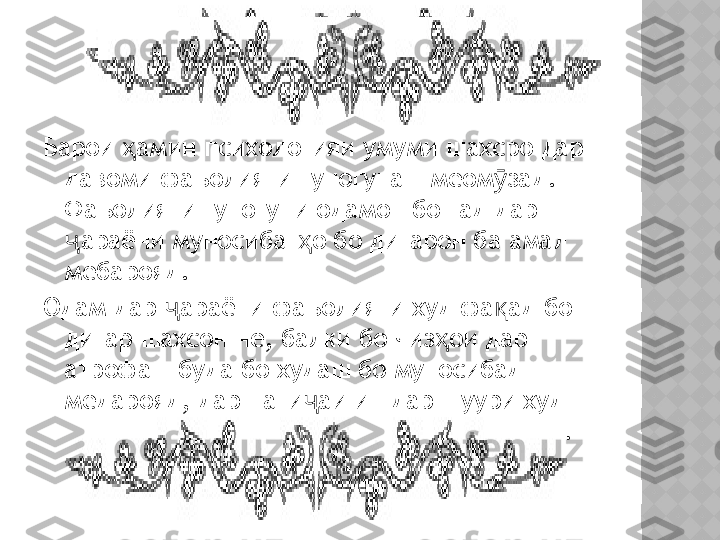 Барои  аминҳ  психологияи умуми шахсро дар 
давоми фаъолияти гуногунаш меом зад	
ӯ .  
Фаъолияти гуногуни одамон бошад дар 
араёни муносибат о бо дигарон ба амал 	
ҷ ҳ
мебарояд .  
Одам дар  араёни фаъолияти худ фа ад бо 	
ҷ қ
дигар шахсон не ,  балки бо чиз ои дар 	
ҳ
атрофаш буда бо худаш бо муносибад 
медарояд ,  дар нати аи ин дар шуури худ 	
ҷ
дигар шахсон ва чиз оро акс мегардонад
ҳ .  