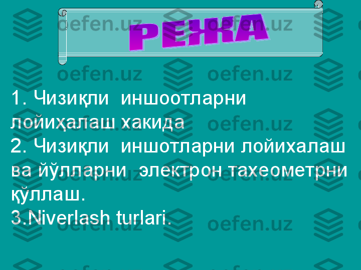 1.  Чизи қ ли  иншоотларни 
лойиҳалаш хакида
2. Чизиқли  иншотларни лойихалаш 
ва йўлларни  электрон тахеометрни 
қўллаш.
3.Niverlash turlari.  