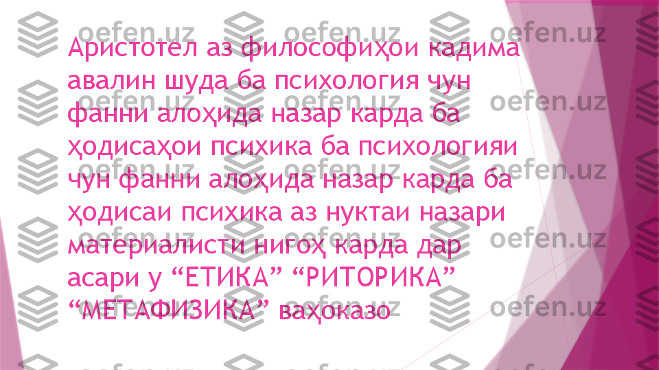 Аристотел аз философи ои кадима ҳ
авалин шуда ба психология чун 
фанни ало ида назар карда ба 	
ҳ
одиса ои психика ба психологияи 	
ҳ ҳ
чун фанни ало ида назар карда ба 	
ҳ
одисаи психика аз нуктаи назари 	
ҳ
материалисти ниго  карда 	
ҳ дар 
асари  у  “ ЕТИКА ”   “ РИТОРИКА ” 
“ МЕТАФИЗИКА ”  ва оказо
ҳ                   