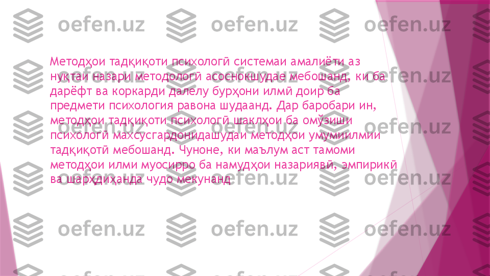 Метод ои тад и оти психолог  системаи амалиёти аз ҳ қ қ ӣ
ну таи назари методолог  асоснокшудае мебошанд, ки ба 	
қ ӣ
дарёфт ва коркарди далелу бур они илм  доир ба 	
ҳ ӣ
предмети психология равона шудаанд. Дар баробари ин, 
метод ои тад и оти психолог  шакл ои ба омўзиши 	
ҳ қ қ ӣ ҳ
психолог  махсусгардонидашудаи метод ои умумиилмии 	
ӣ ҳ
тад и от  мебошанд. Чуноне, ки маълум аст тамоми 	
қ қ ӣ
метод ои илми муосирро ба намуд ои назарияв , эмпирик  	
ҳ ҳ ӣ ӣ
ва шар ди анда чудо мекунанд
ҳ ҳ                   