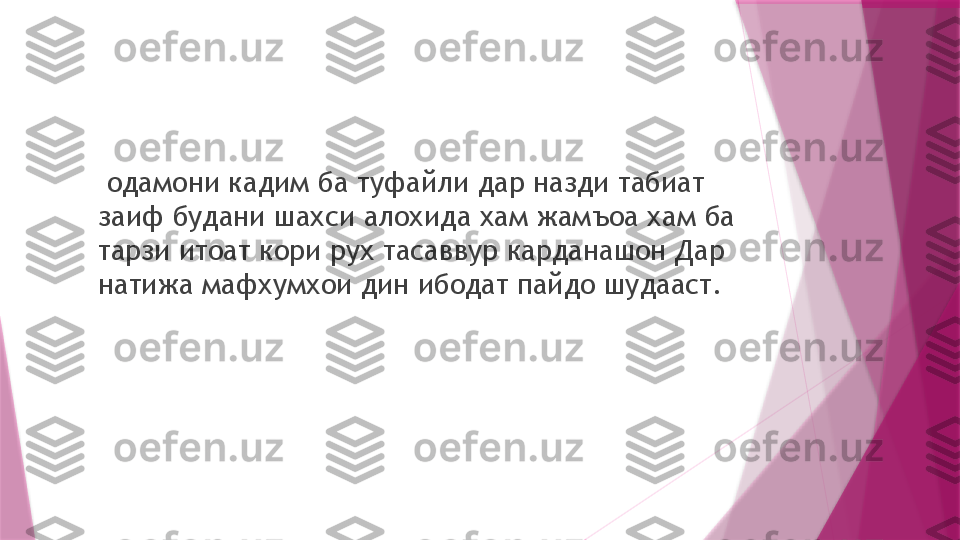   одамони кадим ба туфайли дар назди табиат 
заиф будани шахси алохида хам жамъоа хам ба 
тарзи итоат кори рух тасаввур карданашон Дар 
натижа мафхумхои дин ибодат пайдо шудааст.                   