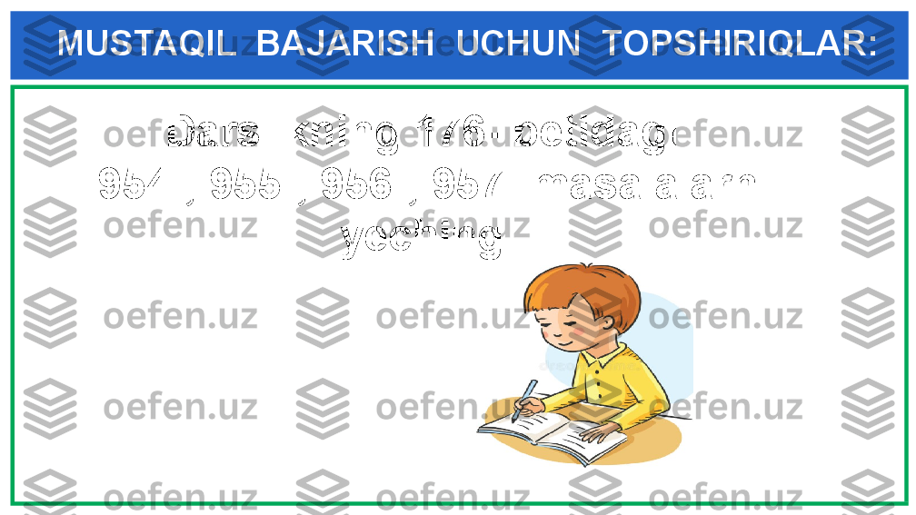 MUSTAQIL  BAJARISH  UCHUN  TOPSHIRIQLAR:
   Darslikning 176- betidagi      
954-, 955-, 956-, 957- masalalarni
yeching .   