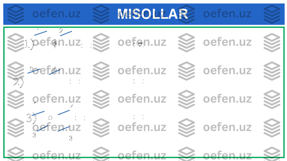 MISOLLAR
1)  -  + 
= =
2)      = =
3)    ∙ 
= =1
2
5
7
1
33 4 