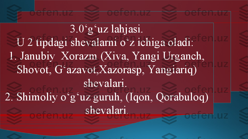 3.0‘g‘uz lahjasi.
U 2 tipdagi shevalarni o‘z ichiga oladi: 
1. Janubiy  Xorazm (Xiva, Yangi Urganch, 
Shovot, G‘azavot,Xazorasp, Yangiariq) 
shevalari. 
2. Shimoliy o‘g‘uz guruh, (Iqon, Qorabuloq) 
shevalari . 