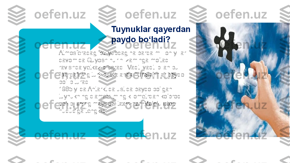 LEV EL O1
LEV EL O1Tuynuklar qayerdan 
paydo bo‘ladi?
Atmosferadagi bu yupqagina parda million yillar 
davomida Quyosh nurini zaminga mo‘tadil 
ravishda yetkazib beradi. Vaqti-vaqti bilan bu 
“parda”ning turli nuqtalarida  “tirqish” lar paydo 
bo‘lib turadi. 
1985 yilda Antarktida ustida paydo bo‘lgan 
tuynukning diametri ming kilometrdan ko‘proq 
bo‘lib, uning maydoni taxminan Mo‘g‘uliston 
hududiga teng edi.  