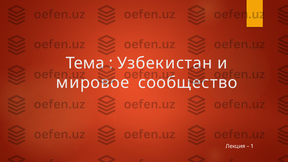 Тема   :  Узбек и стан и  
м и ровое  сообщ ество
Лекция – 1   