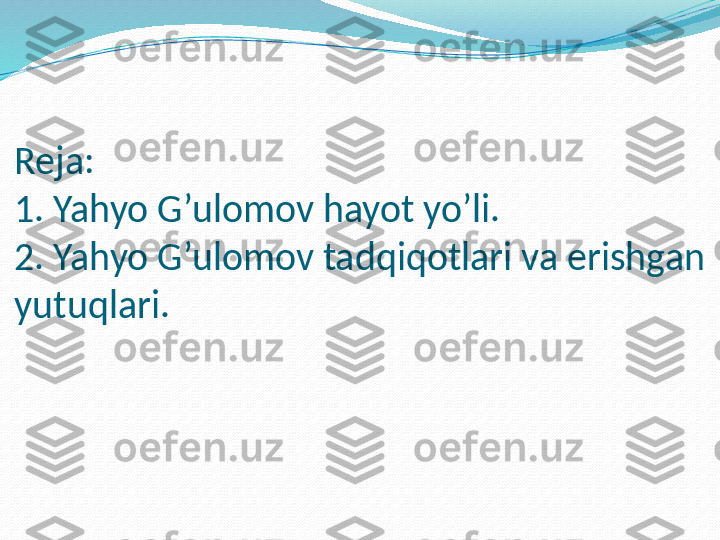 Reja: 
1. Yahyo G’ulomov hayot yo’li.
2. Yahyo G’ulomov tadqiqotlari va erishgan 
yutuqlari. 