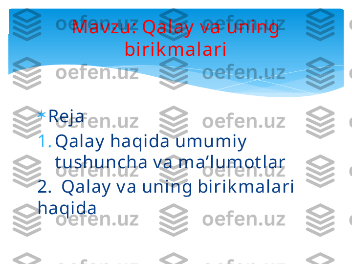 
Reja
1. Qalay  haqida umumiy  
t ushuncha v a ma’lumot lar
2.  Qalay  v a uning birik malari 
haqida  Mav zu: Qalay  v a uning 
birik malari   