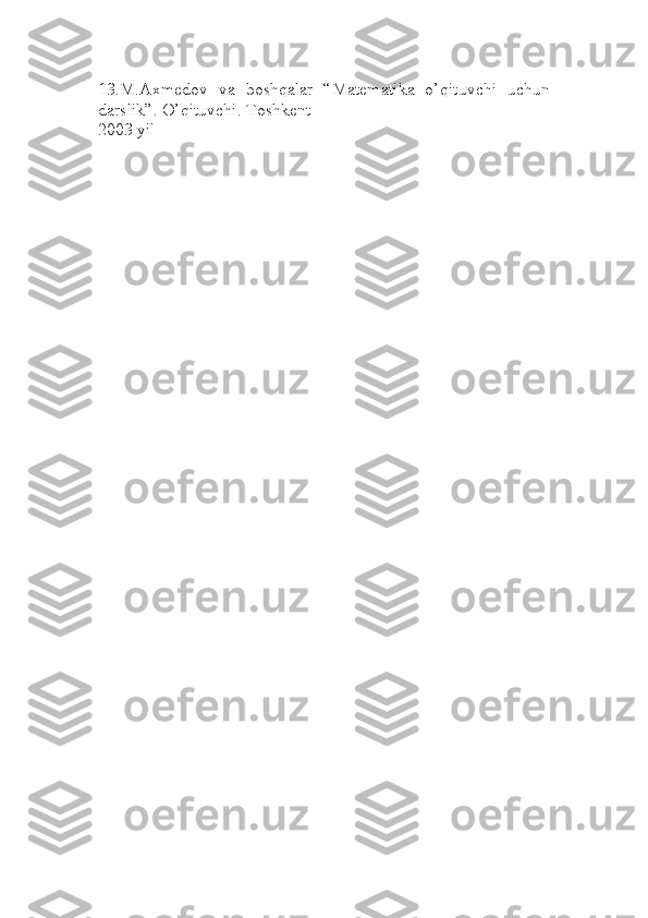 13.M.Axmedov   va   boshqalar   “Matematika   o’qituvchi   uchun
darslik”. O’qituvchi. Toshkent 
2003 yil 