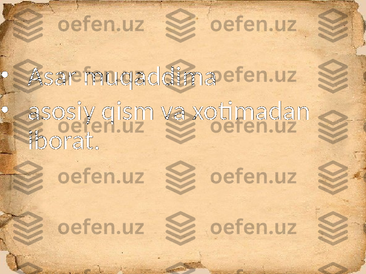 
•
Asar muqaddima 
•
asosiy qism va xotimadan 
iborat. 