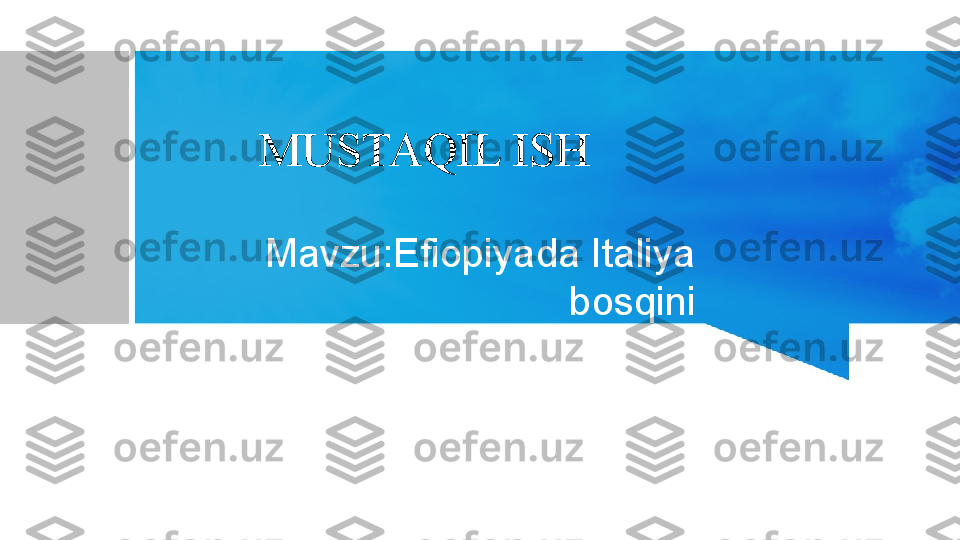 MUSTAQIL ISH
Mavzu:Efiopiyada Italiya 
bosqini
  