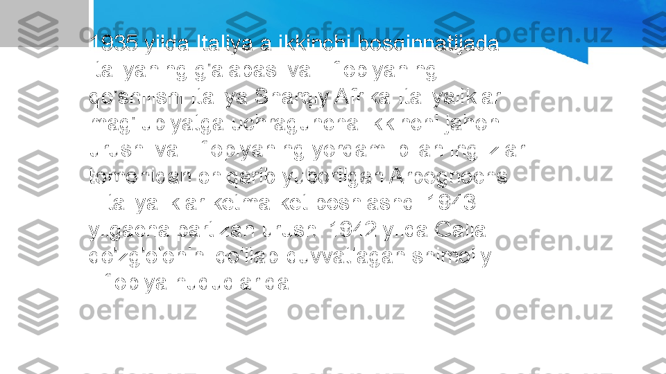 1935 yilda Italiya a ikkinchi bosqinnatijada 
Italiyaning g'alabasi va Efiopiyaning 
qo'shilishi Italiya Sharqiy Afrika Italiyaliklar 
mag'lubiyatga uchraguncha Ikkinchi jahon 
urushi va Efiopiyaning yordami bilan inglizlar 
tomonidan chiqarib yuborilgan Arbegnochs.
[ Italiyaliklar ketma-ket boshlashdi 1943 
yilgacha partizan urushi 1942 yilda Galla 
qo'zg'olonini qo'llab-quvvatlagan shimoliy 
Efiopiya hududlarida. 