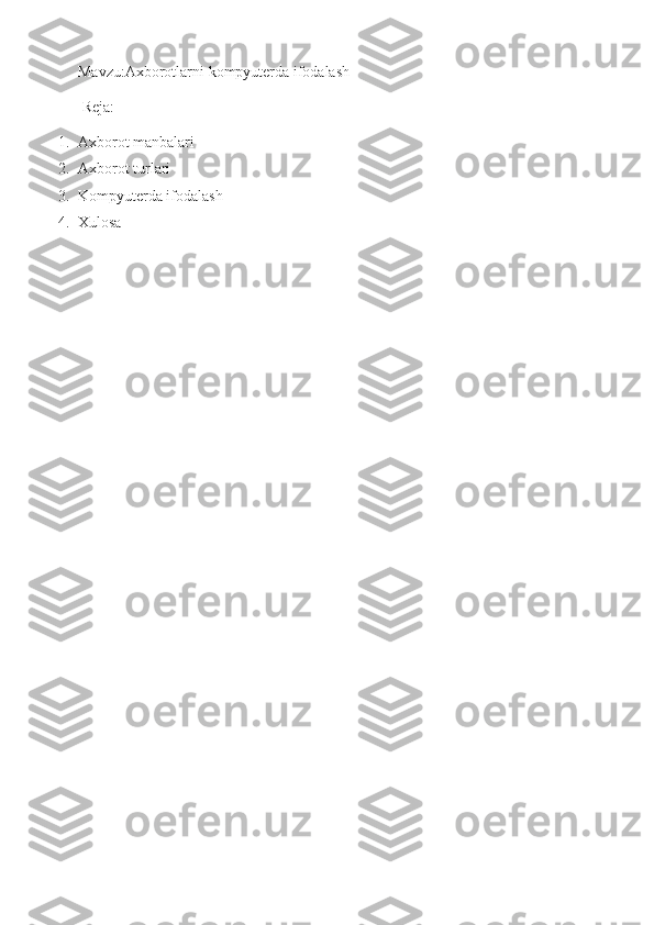 Mavzu:Axborotlarni kompyuterda ifodalash
 Reja:
1. Axborot manbalari
2. Axborot turlari
3. Kompyuterda ifodalash
4. Xulosa  