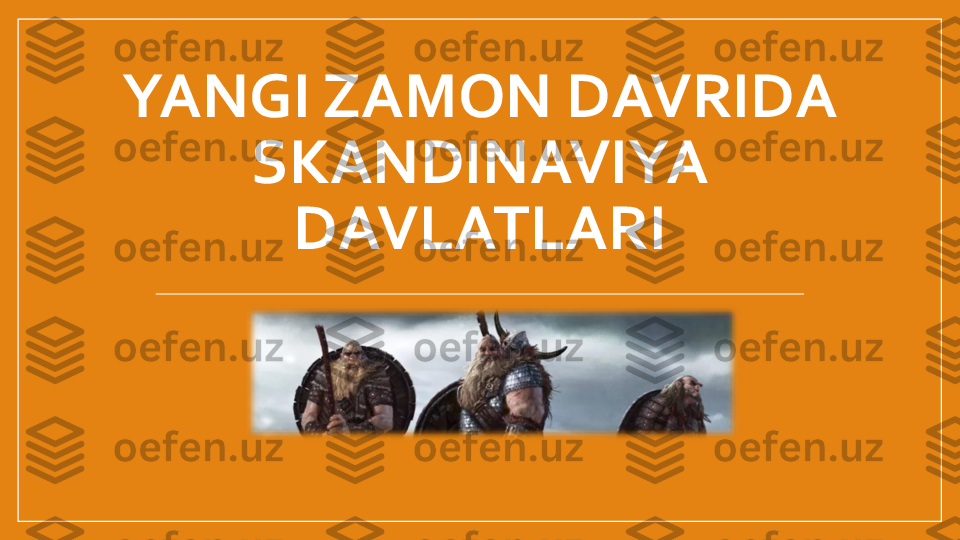 YANGI	ZAMON	DAVRIDA	
SKANDINAVIYA	
DAVLATLARI 