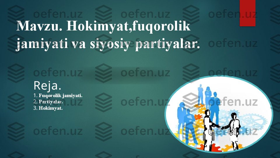 Mavzu. Hokimyat,fuqorolik 
jamiyati va siyosiy partiyalar.
Reja.
1 .  Fuqorolik jamiyati.
2.  Partiyalar.
3.  Hokimyat.    