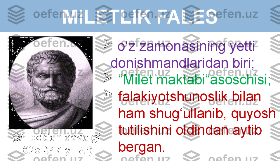 MILETLIK FALES
(Miloddan avvalgi 
625-547 yillar) 
  o‘z zamonasining yetti  
donishmandlaridan biri;

“ Milet 	maktabi“asoschisi;

falakiyotshunoslik bilan 
ham shug‘ullanib, quyosh 
tutilishini oldindan aytib 
bergan.   