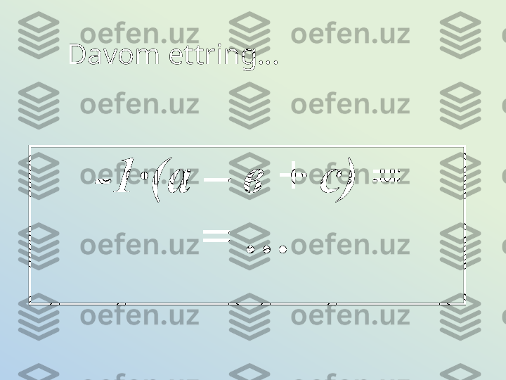Davom ettring…
-1 · (а – в + с) =
= … 
