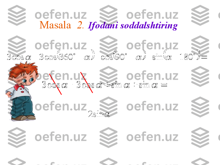 Masala    2.   Ifodani soddalshtiring 					
 
180sin90cos360cos3cos3					
								sin	sin	cos	3	cos	3
2 sin α	
					 	
		 180sin90cos360cos3cos3	
				
								sin	sin	cos	3	cos	3 