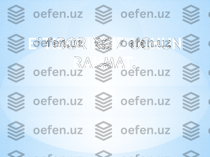 E’TIBORINGIZ UCHUN 
RAHMAT. 