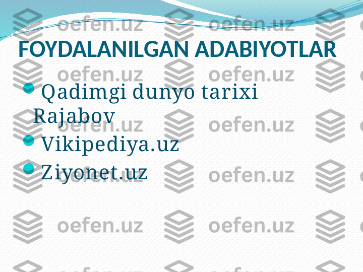 FOYDALANILGAN ADABIYOTLAR

Qadimgi dunyo t ar ix i   
Rajabov

Vikipediya.uz

Z iyonet.uz 