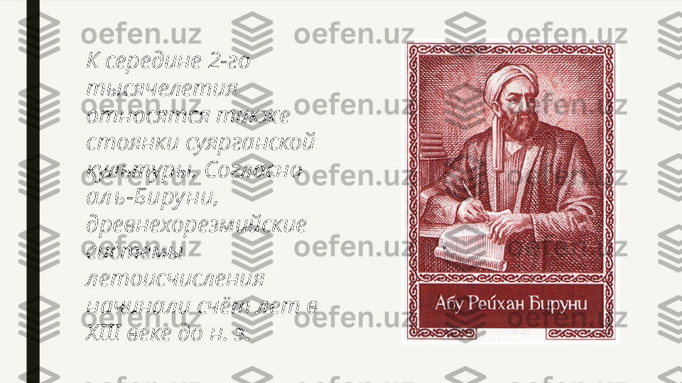 К середине 2-го 
тысячелетия 
относятся также 
стоянки суярганской 
культуры. Согласно 
ал ь-Биру ни , 
древнехорезмийские 
системы 
летоисчисления 
начинали счёт лет в 
XIII веке до н. э.  