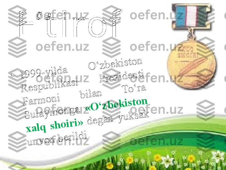 E’t irof•	1	9	9	9	-	y	ild	a	 	O	‘	z	b	e	k	is	t	o	n	 	
R	e	s	p	u	b	lik	a	s	i	 	P	r	e	z	id	e	n	t	i 	
F	a	r	m	o	n	i 	b	i	la	n	 	T	o	‘	r	a	 	
S	u	la	y	m	o	n	g	a	 	«	O	‘	z	b	e	k	is	t	o	n	 	
x	a	lq	 	s	h	o	ir	i»	 	d	e	g	a	n	 	y	u	k	s	a	k	 	
u	n	v	o	n	 b	e	r	ild	i. 