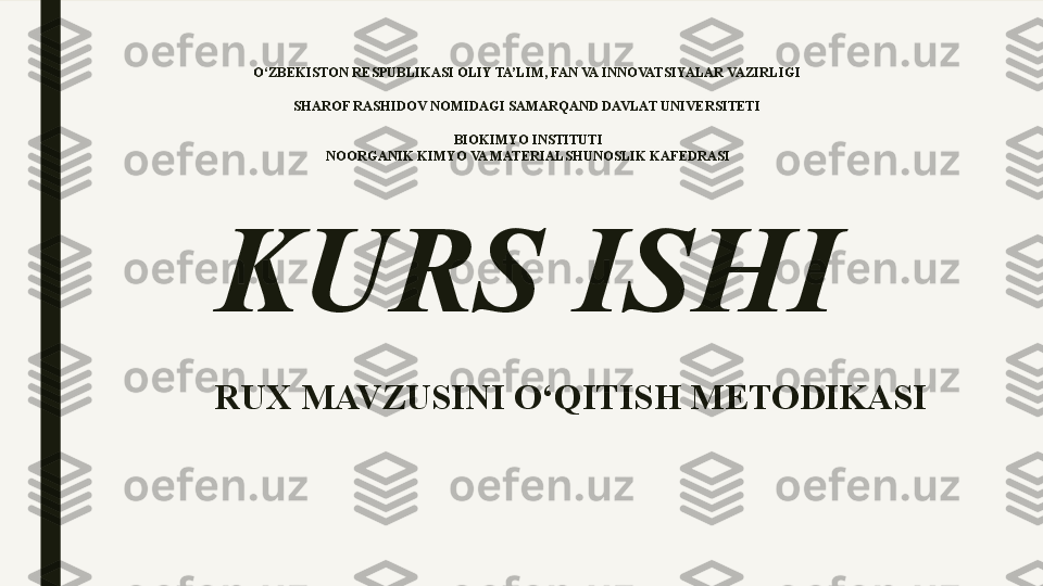 O‘ZBEKISTON RESPUBLIKASI OLIY TA’LIM, FAN VA INNOVATSIYALAR VAZIRLIGI 
 
SHAROF RASHIDOV NOMIDAGI SAMARQAND DAVLAT UNIVERSITETI 
 
BIOKIMYO INSTITUTI
NOORGANIK KIMYO VA MATERIALSHUNOSLIK KAFEDRASI
KURS ISHI
RUX MAVZUSINI O‘QITISH METODIKASI 