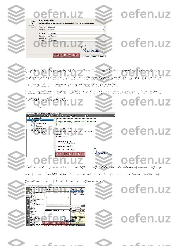 Quyida GNU / Linux-da Multiplatform C ++ va Qt Programming boshqa darsida
loyihamizni   ishlab   chiqish   uchun   oldindan   dasturlashtirilgan   asosiy   fayllar   bilan
IDE mavjud. QT Creator ish joyini batafsil tushuntirdim.
Qtcatalogodb.pro   loyiha   faylida   biz   SQL-ni   qo'llab-quvvatlash   uchun   oxirida
quyidagi kodni qo'shamiz.
QT + = sql
Dastlab   biz   foydalanuvchi   interfeysini   loyihalashtiramiz,   qtcatalogodb.ui   fayliga
o'ting   va   TableWidget   komponentasini   qo'shing,   biz   mahsulot   jadvalidagi
yozuvlarni namoyish qilish uchun foydalanamiz. 