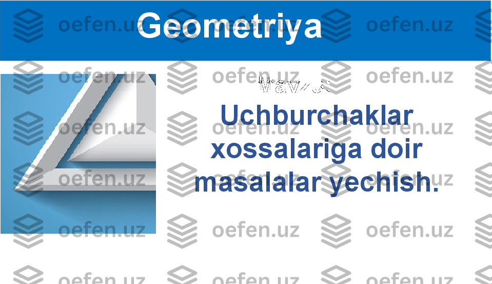 Geometriya
Uchburchaklar 
xossalariga doir 
masalalar yechish. Mavzu: 