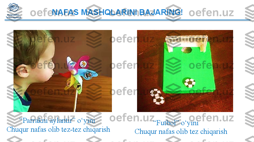 NAFAS MASHQLARINI BAJARING!
       “ Parrakni aylantir” o‘yini 
Chuqur nafas olib tez-tez chiqarish            “ Futbol” o‘yini
  Chuqur nafas olib tez chiqarish  