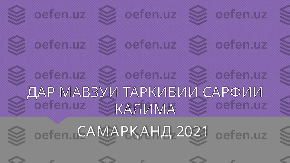 ДАР МАВЗУИ ТАРКИБИИ САРФИИ 
КАЛИМА
СА МА РҚ А НД 2021    