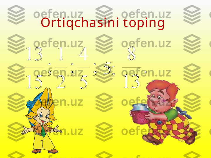 ;	
5
4	
;	
2
1	
;	
15
13;5	
.	
13	
8Ort iqchasini t oping 