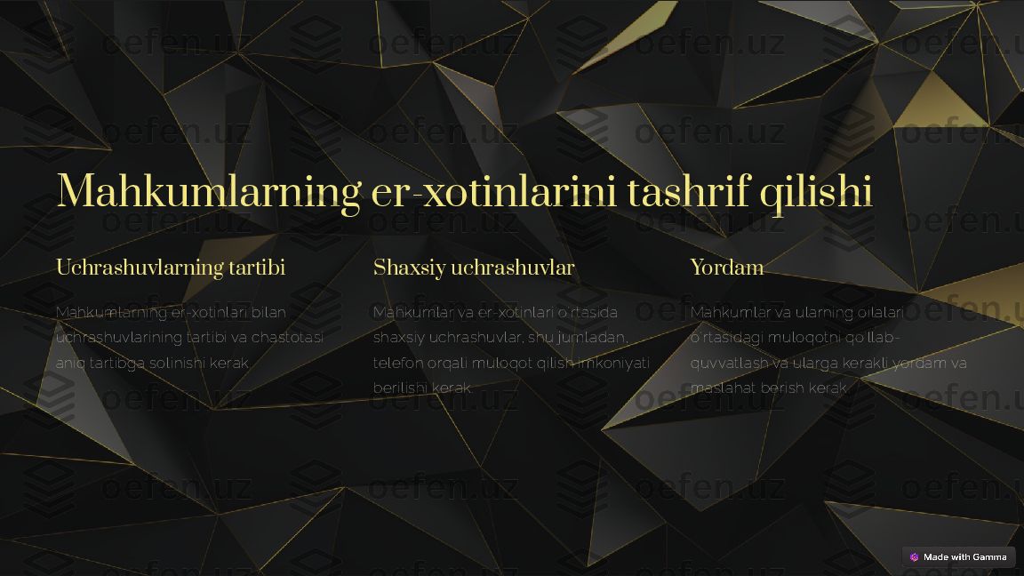 Mahkumlarning er-xotinlarini tashrif qilishi
Uchrashuvlarning tartibi
Mahkumlarning er-xotinlari bilan 
uchrashuvlarining tartibi va chastotasi 
aniq tartibga solinishi kerak. Shaxsiy uchrashuvlar
Mahkumlar va er-xotinlari o'rtasida 
shaxsiy uchrashuvlar, shu jumladan, 
telefon orqali muloqot qilish imkoniyati 
berilishi kerak. Yordam
Mahkumlar va ularning oilalari 
o'rtasidagi muloqotni qo'llab-
quvvatlash va ularga kerakli yordam va 
maslahat berish kerak. 