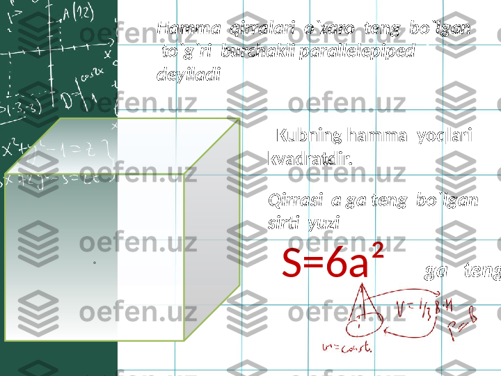 . Hamma  qirralari  o`zaro  teng  bo`lgan 
  to`g`ri  burchakli parallelepiped   kub   
deyiladi
   Kubning hamma  yoqlari  
kvadratdir. 
Qirrasi  a ga teng  bo`lgan 
sirti  yuzi 
S=6a²         ga   teng .  
  