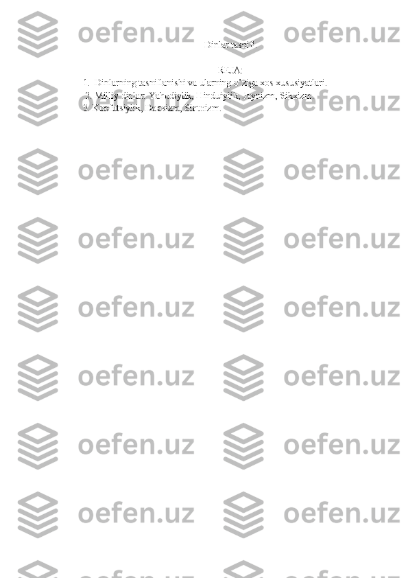 Dinlar ta snifi.
REJA:
1.   Dinlarning tasniflanishi va ularning o’ziga xos xususiyatlari .
 2. Milliy dinlar: Yahudiylik, Hinduiylik,  Jaynizm, Sikxizm.  
3. Konfutsiylik, Daosizm, Sintoizm . 