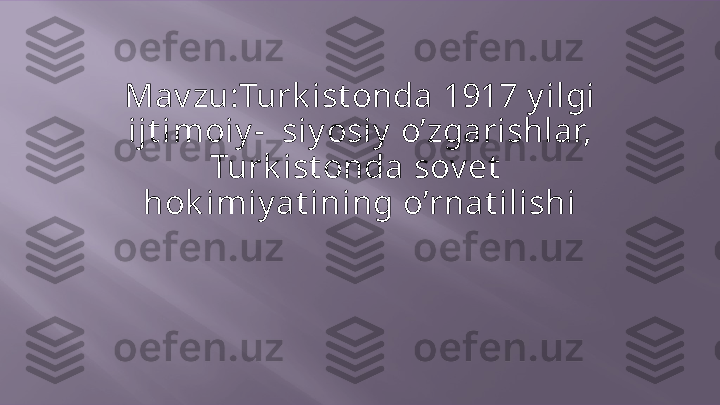 Mavzu:Turk ist onda   1917   y ilgi  
ijt imoiy -    siy osiy   o’zgarishlar,  
Turk ist onda   sov et    
hok imiy at ining   o’rnat ilishi  