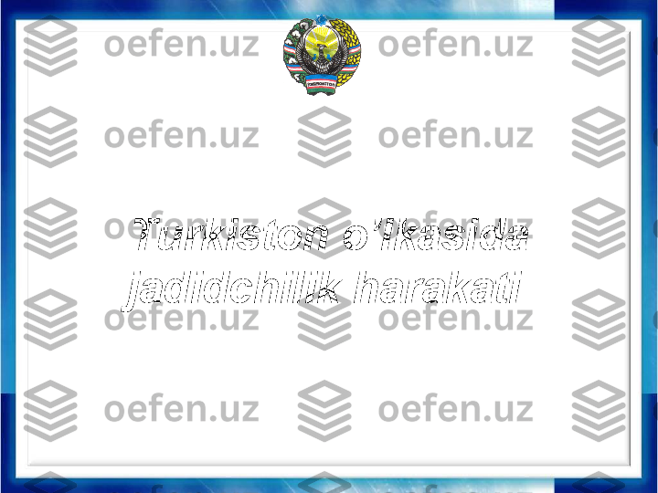 Turkiston o’lkasida 
jadidchilik harakati   