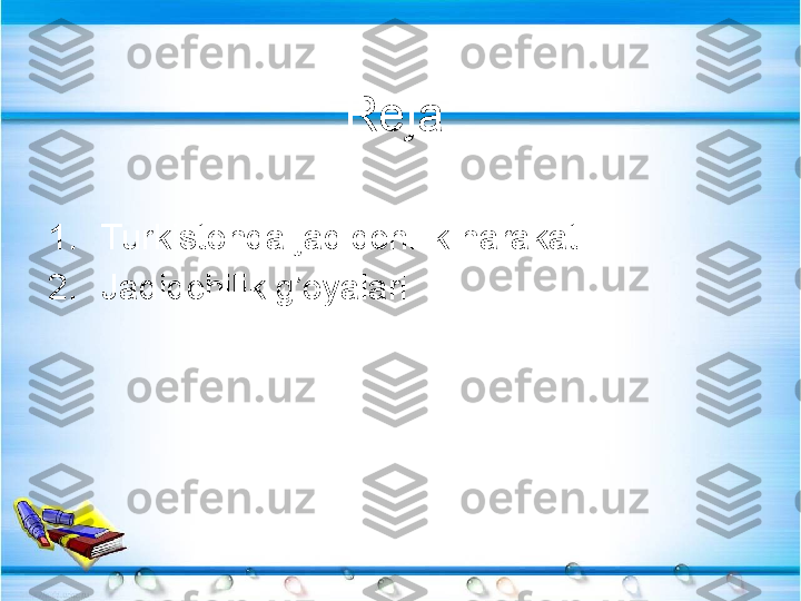 Reja:
1. Turkistonda jadidchilik harakati. 
2. Jadidchilik g’oyalari. 