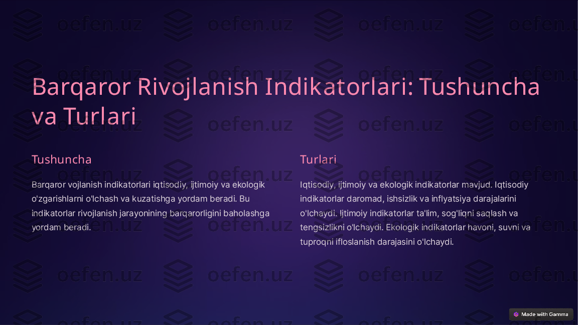 Barqaror Rivojlanish Indik at orlari: Tushuncha 
va Turlari
Tushuncha
Barqaror vojlanish indikatorlari iqtisodiy, ijtimoiy va ekologik 
o'zgarishlarni o'lchash va kuzatishga yordam beradi. Bu 
indikatorlar rivojlanish jarayonining barqarorligini baholashga 
yordam beradi. Turlari
Iqtisodiy, ijtimoiy va ekologik indikatorlar mavjud. Iqtisodiy 
indikatorlar daromad, ishsizlik va inflyatsiya darajalarini 
o'lchaydi. Ijtimoiy indikatorlar ta'lim, sog'liqni saqlash va 
tengsizlikni o'lchaydi. Ekologik indikatorlar havoni, suvni va 
tuproqni ifloslanish darajasini o'lchaydi.  