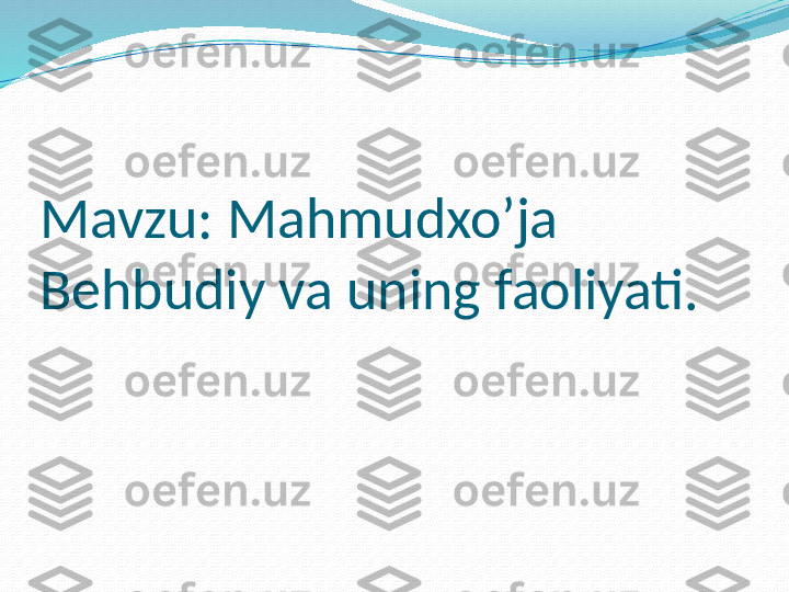 Mavzu: Mahmudxo’ja 
Behbudiy va uning faoliyati. 