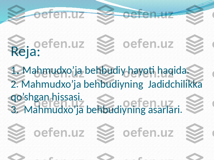 Reja:
1 .  Mahmudxo’ja behbudiy hayoti haqida.
2. Mahmudxo’ja behbudiyning  Jadidchilikka 
qo’shgan hissasi.
3.  Mahmudxo’ja behbudiyning asarlari. 