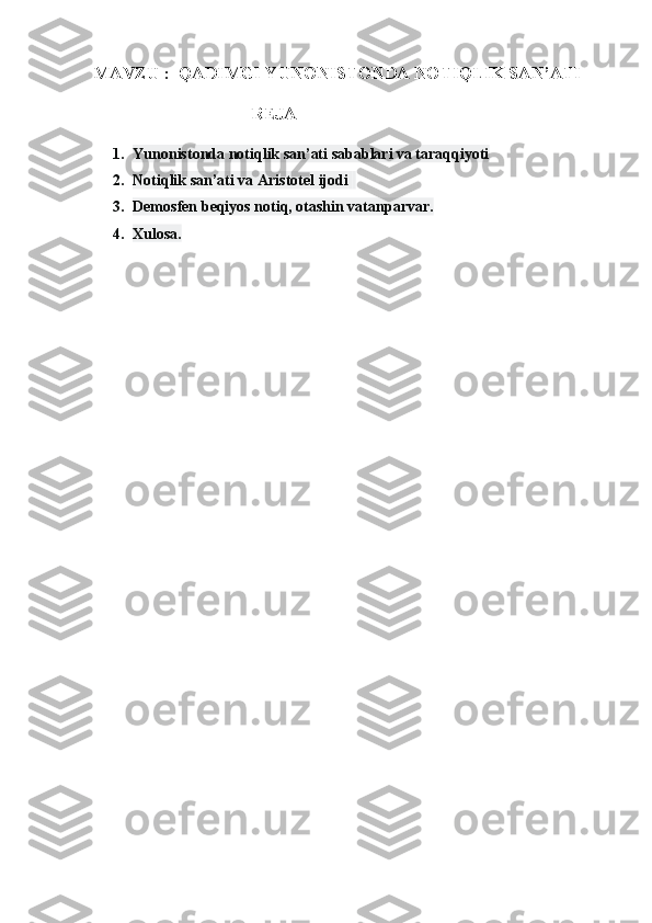 MAVZU :  QADIMGI YUNONISTONDA NOTIQLIK SAN’ATI
                                    REJA
1. Yunonistonda notiqlik san’ati sabablari va taraqqiyoti
2. Notiqlik san’ati va Aristotel ijodi    
3. Demosfen beqiyos notiq, otashin vatanparvar.
4. Xulosa.
       