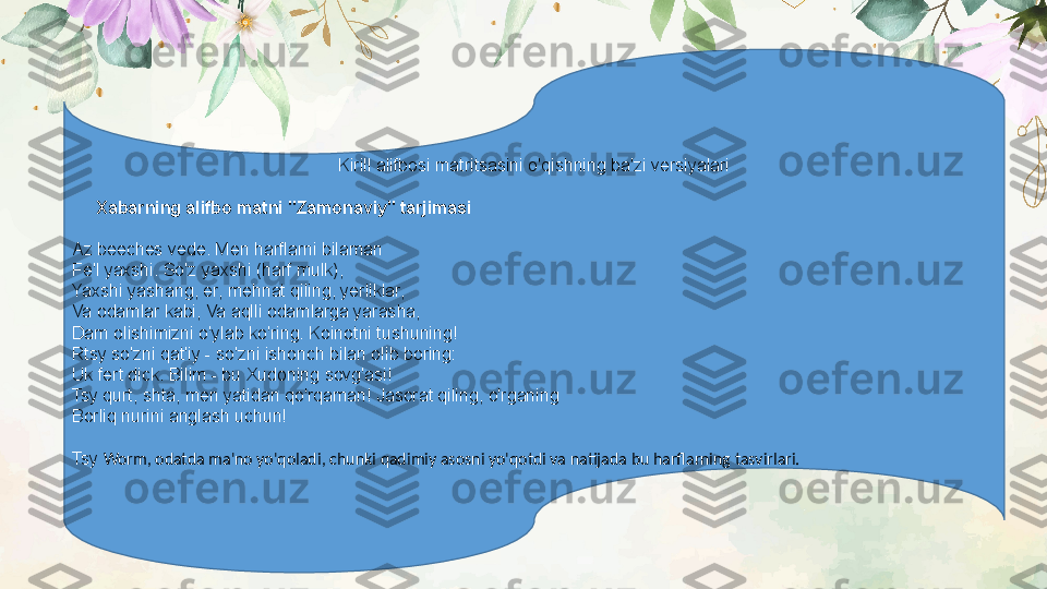 Kirill alifbosi matritsasini o'qishning ba'zi versiyalari
      Xabarning alifbo matni "Zamonaviy" tarjimasi
Az beeches vede. Men harflarni bilaman
Fe'l yaxshi. So'z yaxshi (harf mulk),
Yaxshi yashang, er, mehnat qiling, yerliklar,
Va odamlar kabi, Va aqlli odamlarga yarasha,
Dam olishimizni o'ylab ko'ring. Koinotni tushuning!
Rtsy so'zni qat'iy - so'zni ishonch bilan olib boring:
Uk fert dick. Bilim - bu Xudoning sovg'asi!
Tsy qurt, shta, men yatidan qo'rqaman! Jasorat qiling, o'rganing
Borliq nurini anglash uchun!
Tsy  Worm, odatda ma'no yo'qoladi, chunki qadimiy asosni yo'qotdi va natijada bu harflarning tasvirlari. 