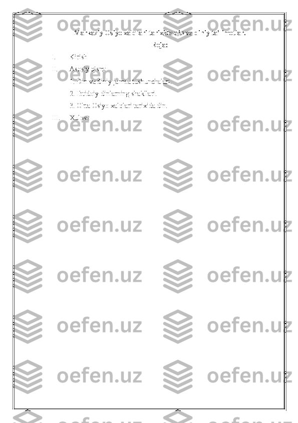 Markaziy Osiyo xalqlari tarixida din va diniy ta’limotlar.
Reja:
I. Kirish
II. Asosiy qism: 
1. Din va diniy jamoa tushunchalari.
2. Ibtidoiy dinlarning shakllari.
3. O'rta Osiyo xalqlari tarixida din.
III. Xulosa 