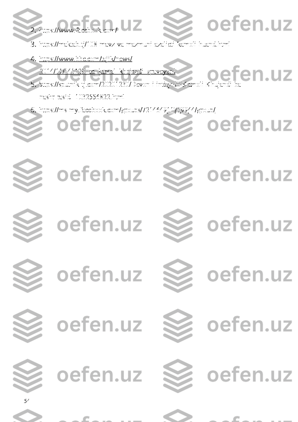 2. https://www.facebook.com/
3. https://maktab.tj/108-mavz-va-mazmuni-azalieti-kamoli-huand.html
4. https://www.bbc.com/tajik/news/   
2014/11/141120_ea_kamal_khojandi_graveyard
5. https://sputnik-tj.com/20201230/Devon-i-intiqodii-Kamoli-Khujandi-ba-
nashr-rasid--1032556822.html
6. https://ms-my.facebook.com/groups/721464911709944/group/   
154 