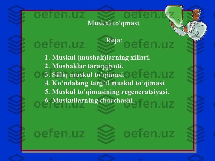 Muskul to'qmasi.
Reja:
1. Muskul (mushak)larning xillari.
2. Mushaklar taraqqiyoti.
3. Silliq muskul to’qimasi.
4. Ko’ndalang targ’il muskul to’qimasi.
5. Muskul to’qimasining regeneratsiyasi.
6. Muskullarning charchashi. 