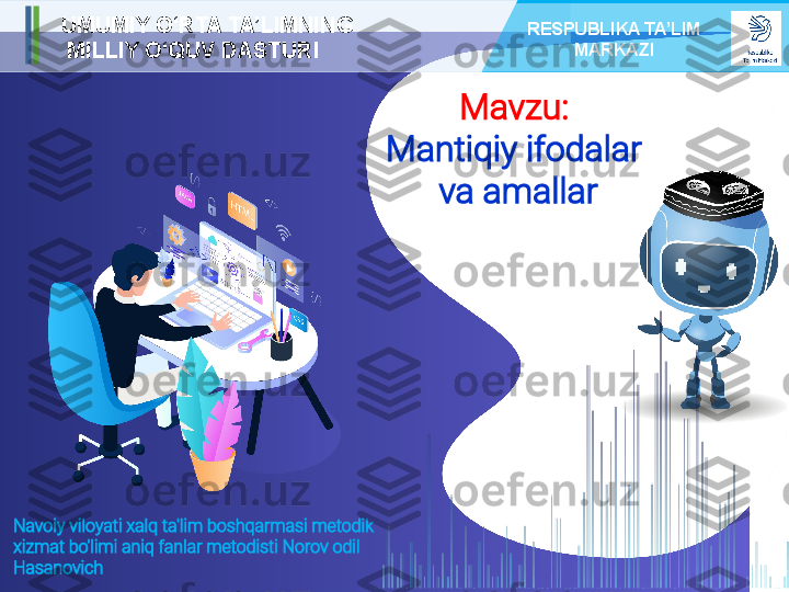 Mavzu: 
Mantiqiy ifodalar 
va amallarUMUMIY O‘RTA TA’LIMNING
  MILLIY O‘QUV DASTURI RESPUBLIKA TA’LIM 
MARKAZI
Navoiy viloyati xalq ta'lim boshqarmasi metodik 
xizmat bo'limi aniq fanlar metodisti Norov odil 
Hasanovich 