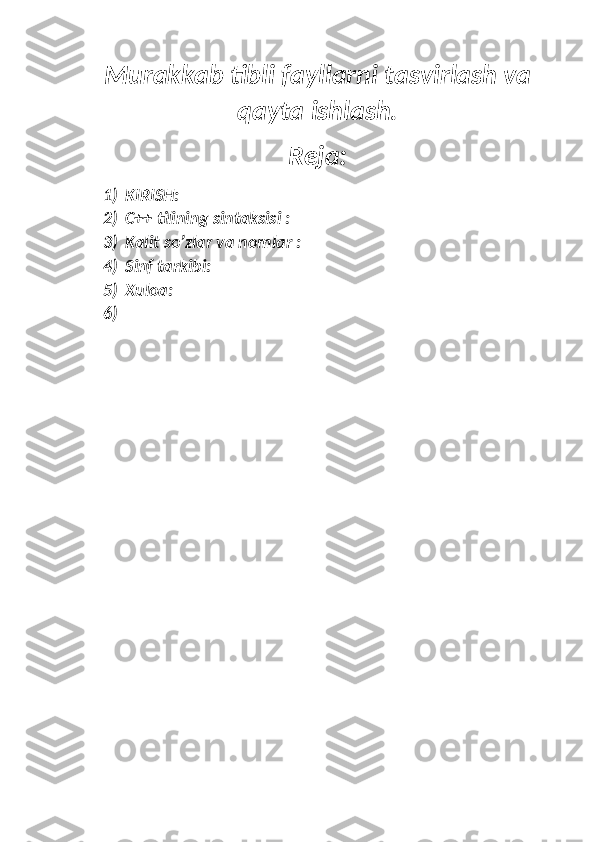 Murakkab tibli fayllarni tasvirlash va
qayta ishlash.
Reja:
1)  KIRISH:
2)  C++ tilining sintaksisi :
3)  Kalit so’zlar va nomlar :
4)  Sinf tarkibi:
5)  Xuloa:
6) 