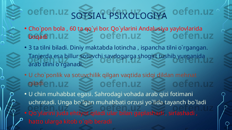                       SOTSI AL PSI X OLOGI YA 
• Cho`pon bola , 60 ta qo`yi bor. Qo`ylarini Andalusiya yaylovlarida 
boqadi 
• 3 ta tilni biladi. Diniy maktabda lotincha , ispancha tilni o`rgangan. 
Tanjerda esa billur sotuvchi savdogarga shogirt tushib yurganida 
arab tilini o`rganadi.
• U cho`ponlik va sotuvchilik qilgan vaqtida sidqi dildan mehnat 
qiladi
• U chin muhabbat egasi. Sahrodagi vohada arab qizi fotimani 
uchratadi. Unga bo`lgan muhabbati orzusi yo`lida tayanch bo`ladi
• Qo`ylarini juda ehtiyot qiladi ular bilan gaplashadi , sirlashadi , 
hatto ularga kitob o`qib beradi
• Ishonuvchanligi unga pand beradi. Yevropacha kiyingan ispan 
tilini biladigan ko`cha bezorisiga pullarini oldirib qo`yadi  