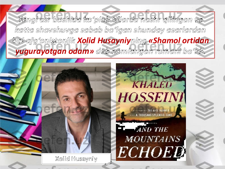 Yangi	asr	boshida	ko‘plab	tillarda	nashr	qilingan	va	
katta	shovshuvga	sabab bo‘lgan shunday asarlardan 	
biri afg‘onistonlik 	Xolid 	Husayniy	ning	«	Shamol	ortidan	
yugurayotgan	odam	» 	deb 	nomlangan	romani	bo‘ldi	.	
Xolid 	Husayniy 